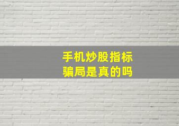 手机炒股指标 骗局是真的吗